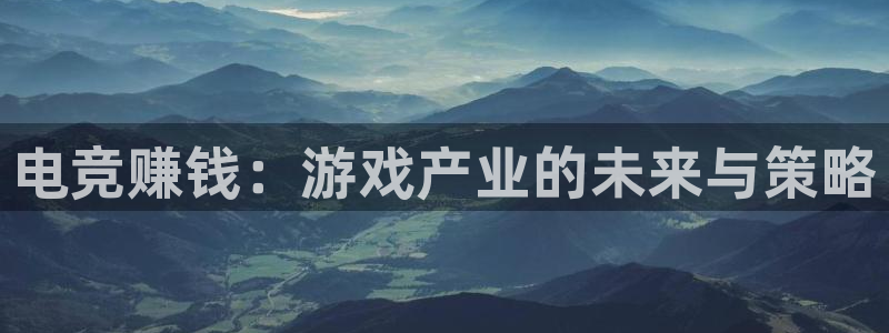 小艾电竞最厉害三个平台：电竞赚钱：游戏产业的未来与策略