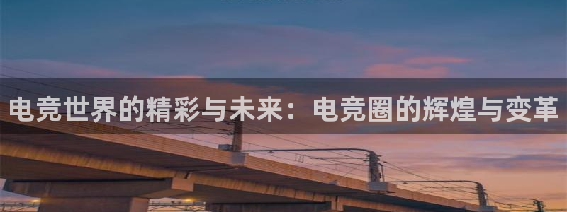 小艾电竞最厉害三个平台：电竞世界的精彩与未来：电竞圈的辉煌与变革