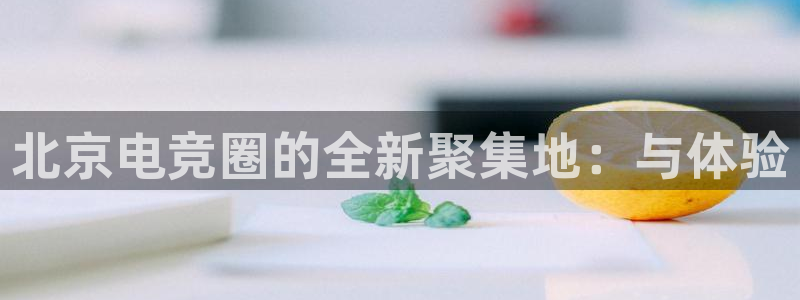 小艾电竞下载：北京电竞圈的全新聚集地：与体验